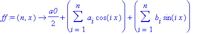 ff := proc (n, x) options operator, arrow; 1/2*a0+sum(a[i]*cos(i*x),i = 1 .. n)+sum(b[i]*sin(i*x),i = 1 .. n) end proc