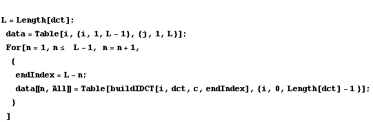  L = Length[dct] ; data = Table[i, {i, 1, L - 1}, {j, 1, L}] ; For[n = ... ll〛 = Table[buildIDCT[i, dct, c, endIndex], {i, 0, Length[dct] - 1 }] ; } ]