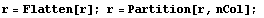 r = Flatten[r] ; r = Partition[r, nCol] ; 