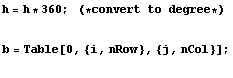 h = h * 360 ;   (*convert to degree*)b = Table[0, {i, nRow}, {j, nCol}] ; 