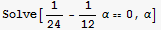 Solve[1/24 - 1/12α == 0, α]